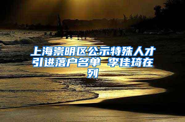 上海崇明区公示特殊人才引进落户名单 李佳琦在列