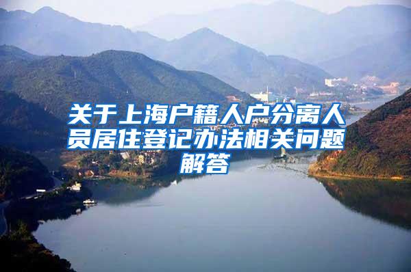 关于上海户籍人户分离人员居住登记办法相关问题解答