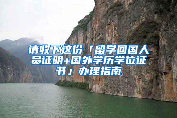 请收下这份「留学回国人员证明+国外学历学位证书」办理指南