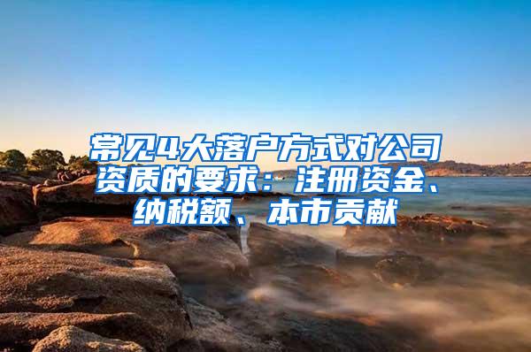 常见4大落户方式对公司资质的要求：注册资金、纳税额、本市贡献