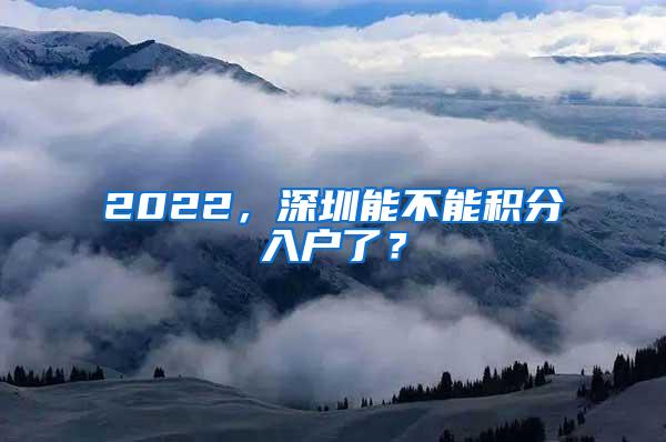 2022，深圳能不能积分入户了？