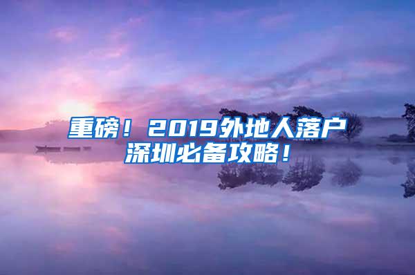 重磅！2019外地人落户深圳必备攻略！