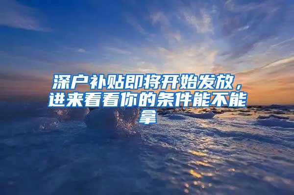 深户补贴即将开始发放，进来看看你的条件能不能拿