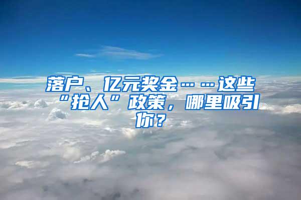 落户、亿元奖金……这些“抢人”政策，哪里吸引你？