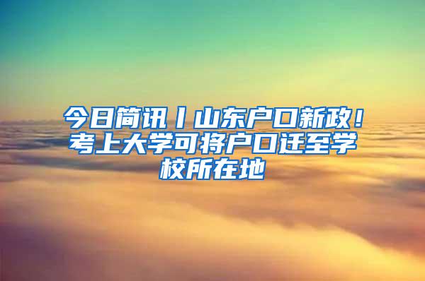 今日简讯丨山东户口新政！考上大学可将户口迁至学校所在地