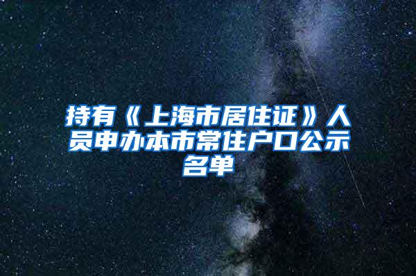 持有《上海市居住证》人员申办本市常住户口公示名单