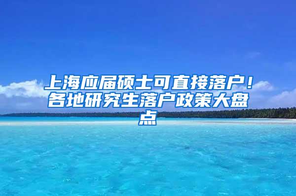 上海应届硕士可直接落户！各地研究生落户政策大盘点