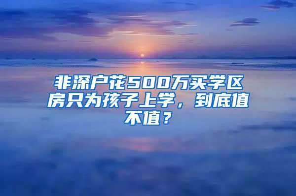 非深户花500万买学区房只为孩子上学，到底值不值？