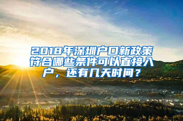 2018年深圳户口新政策符合哪些条件可以直接入户，还有几天时间？