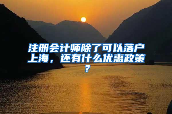 注册会计师除了可以落户上海，还有什么优惠政策？