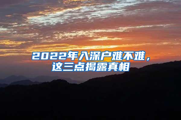 2022年入深户难不难，这三点揭露真相