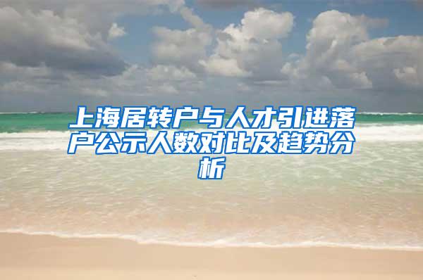 上海居转户与人才引进落户公示人数对比及趋势分析