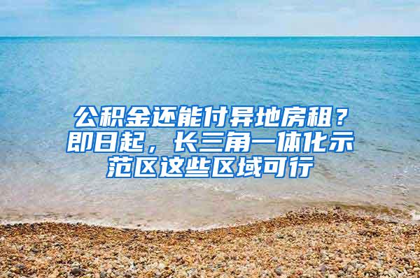 公积金还能付异地房租？即日起，长三角一体化示范区这些区域可行