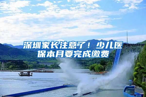 深圳家长注意了！少儿医保本月要完成缴费