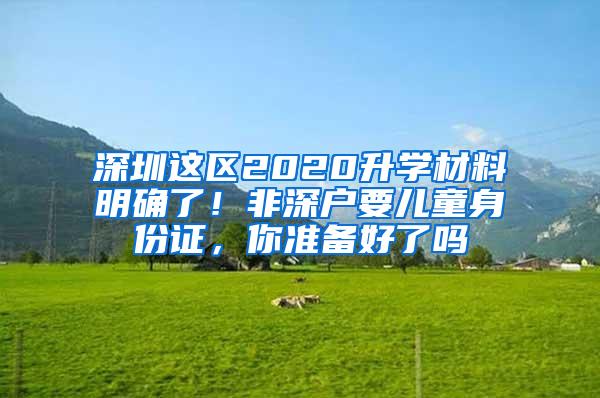 深圳这区2020升学材料明确了！非深户要儿童身份证，你准备好了吗