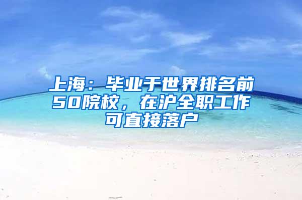 上海：毕业于世界排名前50院校，在沪全职工作可直接落户