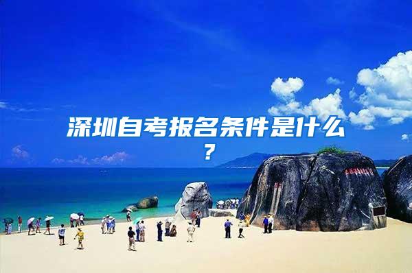 深圳自考报名条件是什么？