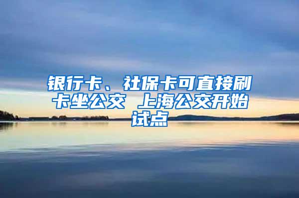 银行卡、社保卡可直接刷卡坐公交 上海公交开始试点