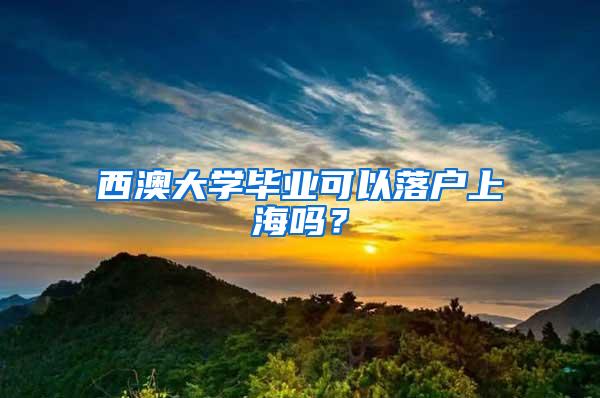 西澳大学毕业可以落户上海吗？