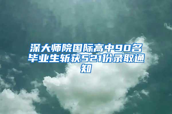 深大师院国际高中90名毕业生斩获521份录取通知