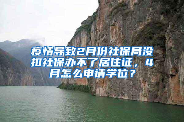 疫情导致2月份社保局没扣社保办不了居住证，4月怎么申请学位？