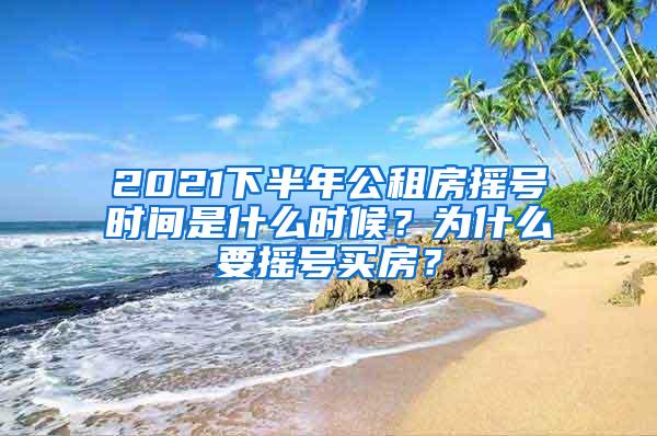 2021下半年公租房摇号时间是什么时候？为什么要摇号买房？