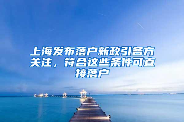 上海发布落户新政引各方关注，符合这些条件可直接落户