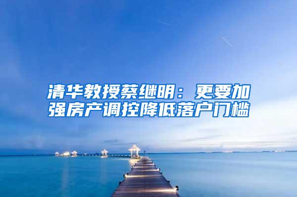 清华教授蔡继明：更要加强房产调控降低落户门槛