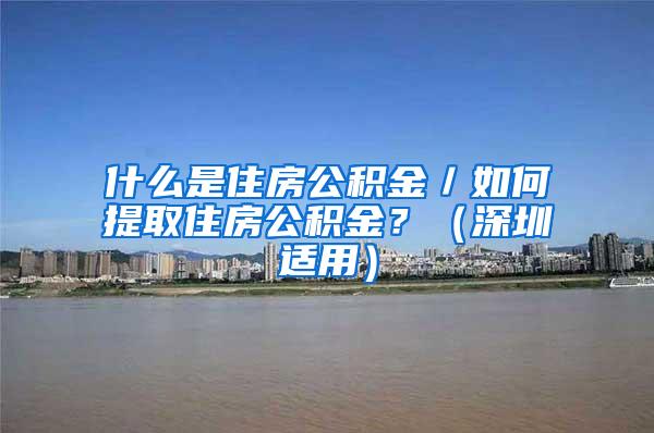 什么是住房公积金／如何提取住房公积金？（深圳适用）