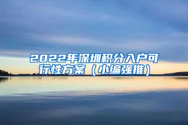 2022年深圳积分入户可行性方案（小编强推）