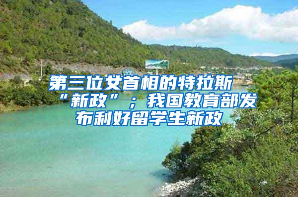 第三位女首相的特拉斯“新政”；我国教育部发布利好留学生新政