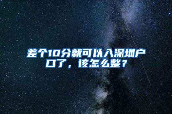 差个10分就可以入深圳户口了，该怎么整？