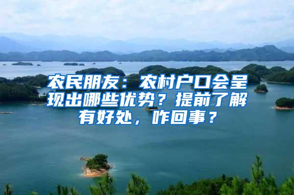 农民朋友：农村户口会呈现出哪些优势？提前了解有好处，咋回事？