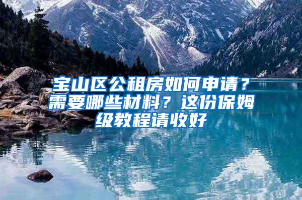 宝山区公租房如何申请？需要哪些材料？这份保姆级教程请收好