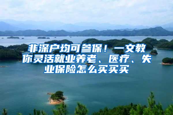 非深户均可参保！一文教你灵活就业养老、医疗、失业保险怎么买买买