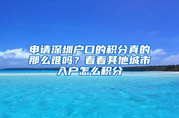 申请深圳户口的积分真的那么难吗？看看其他城市入户怎么积分