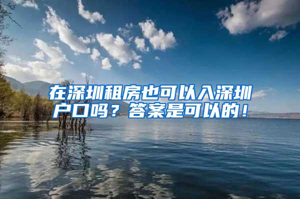 在深圳租房也可以入深圳户口吗？答案是可以的！