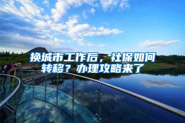 换城市工作后，社保如何转移？办理攻略来了