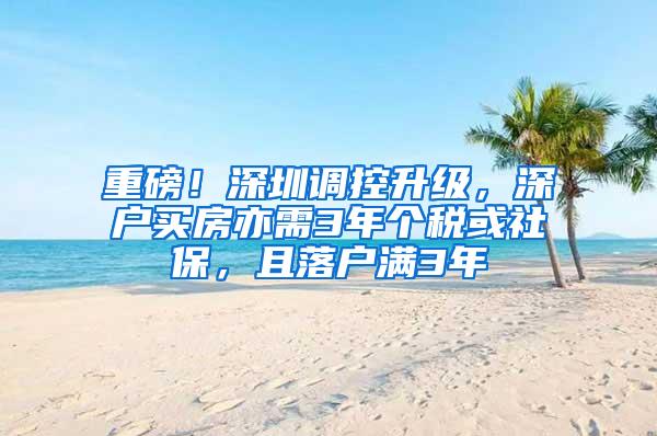 重磅！深圳调控升级，深户买房亦需3年个税或社保，且落户满3年