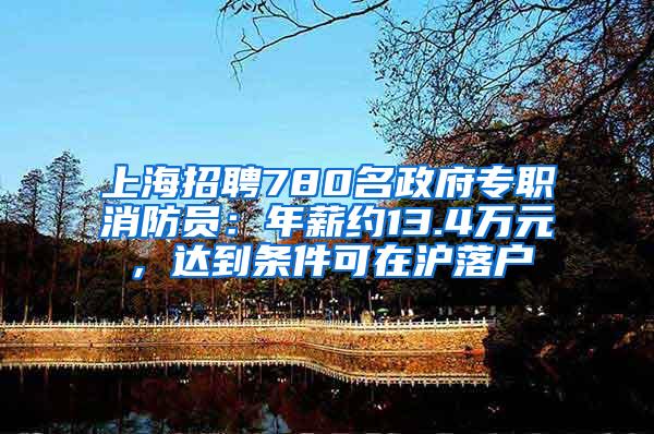 上海招聘780名政府专职消防员：年薪约13.4万元，达到条件可在沪落户