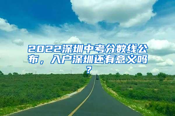 2022深圳中考分数线公布，入户深圳还有意义吗？