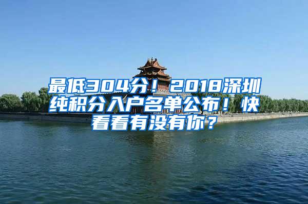 最低304分！2018深圳纯积分入户名单公布！快看看有没有你？