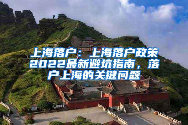 上海落户：上海落户政策2022最新避坑指南，落户上海的关键问题