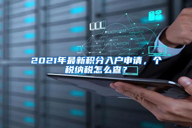 2021年最新积分入户申请，个税纳税怎么查？