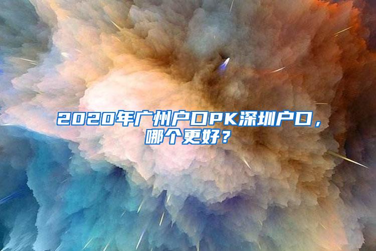 2020年广州户口PK深圳户口，哪个更好？