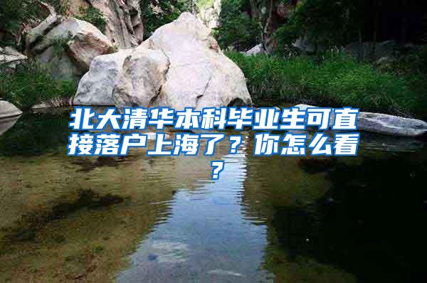 北大清华本科毕业生可直接落户上海了？你怎么看？