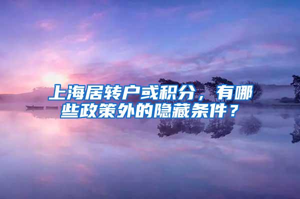 上海居转户或积分，有哪些政策外的隐藏条件？