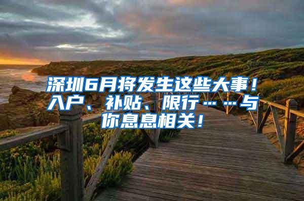 深圳6月将发生这些大事！入户、补贴、限行……与你息息相关！