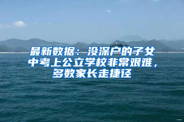 最新数据：没深户的子女中考上公立学校非常艰难，多数家长走捷径