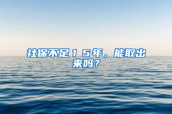 社保不足１５年，能取出来吗？